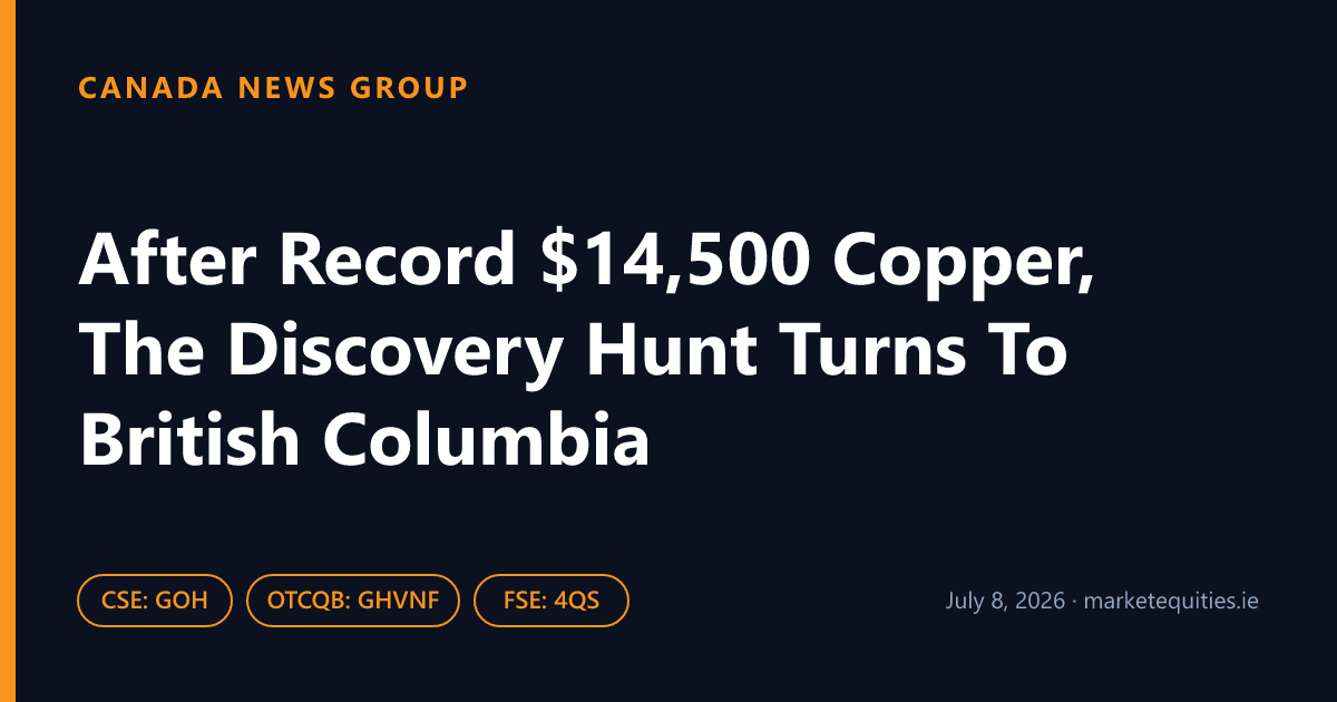 Canada News Group: After Record $14,500 Copper, The Discovery Hunt Turns To British Columbia