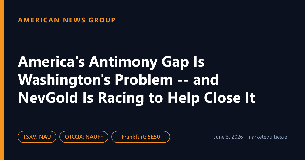 American News Group: America's Antimony Gap Is Washington's Problem -- and NevGold Is Racing to Help Close It