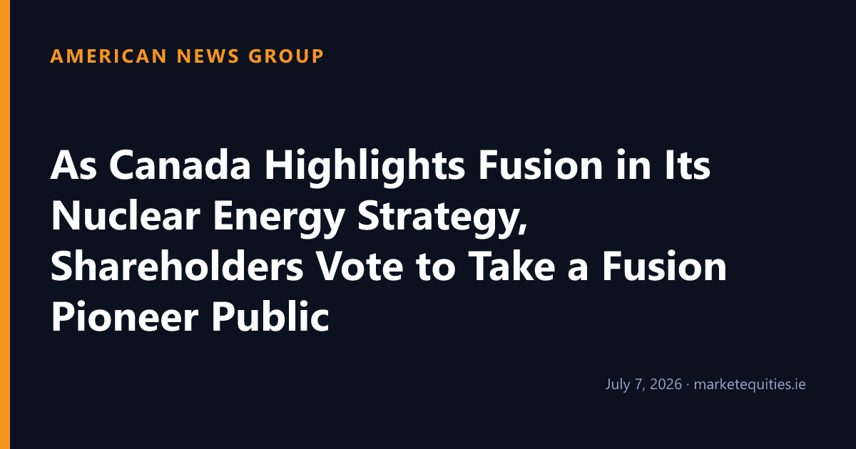 American News Group: As Canada Highlights Fusion in Its Nuclear Energy Strategy, Shareholders Vote to Take a Fusion…