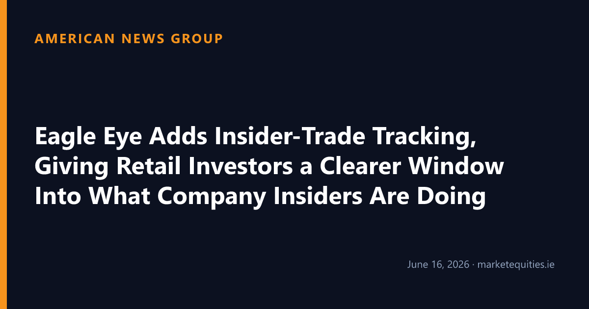 American News Group: Eagle Eye Adds Insider-Trade Tracking, Giving Retail Investors a Clearer Window Into What Company…