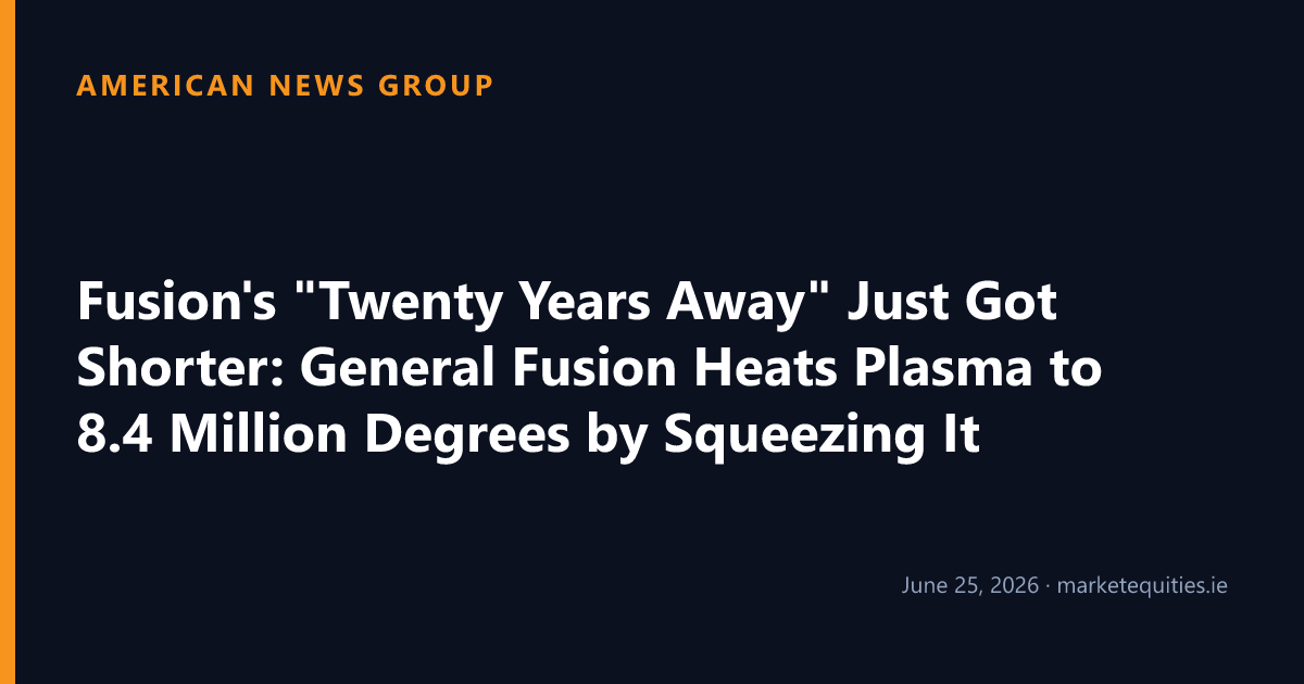American News Group: Fusion's "Twenty Years Away" Just Got Shorter: General Fusion Heats Plasma to 8.4 Million Degrees…