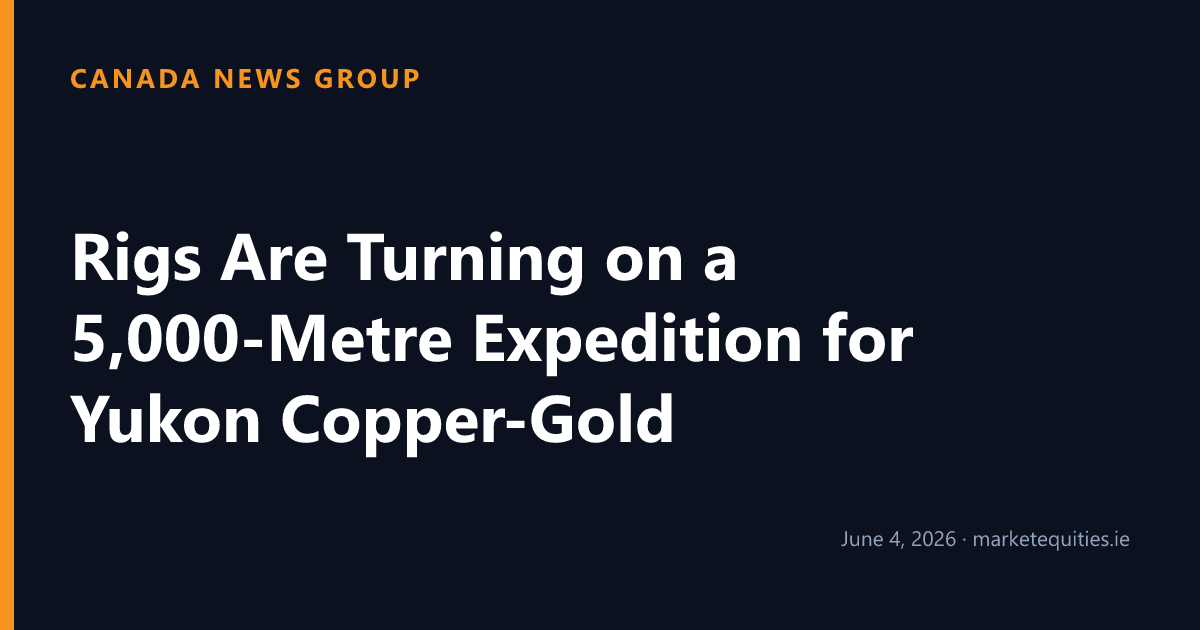 Canada News Group: Rigs Are Turning on a 5,000-Metre Expedition for Yukon Copper-Gold