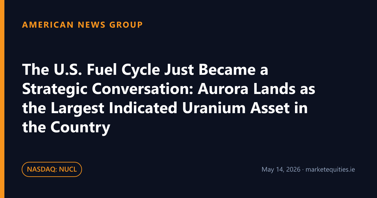 American News Group: The U.S. Fuel Cycle Just Became a Strategic Conversation: Aurora Lands as the Largest Indicated…