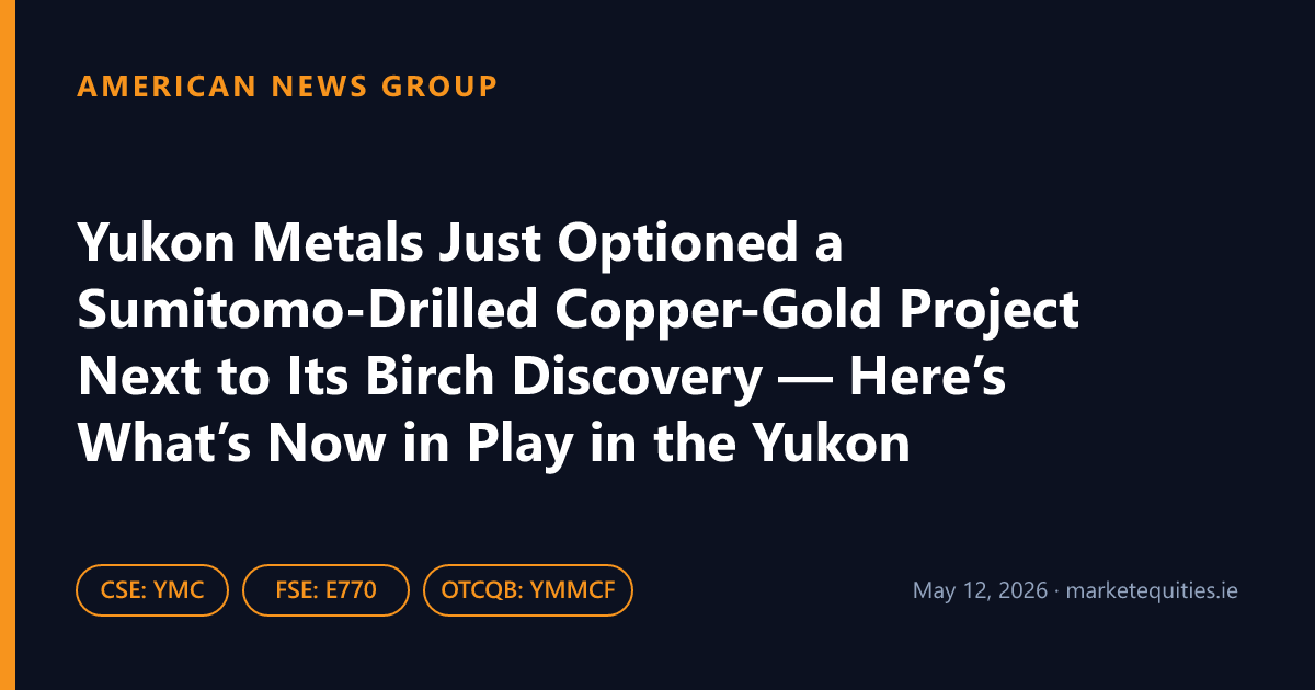 American News Group: Yukon Metals Just Optioned a Sumitomo-Drilled Copper-Gold Project Next to Its Birch Discovery —…
